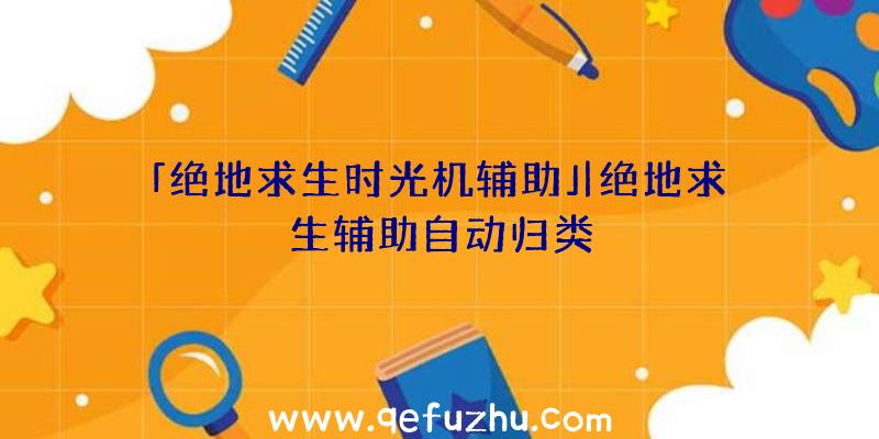 「绝地求生时光机辅助」|绝地求生辅助自动归类